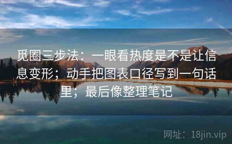 觅圈三步法：一眼看热度是不是让信息变形；动手把图表口径写到一句话里；最后像整理笔记